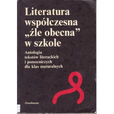 Literatura współczesna "źle obecna" w szkole : antologia tekstów literackich i pomocniczych dla klas maturalnych